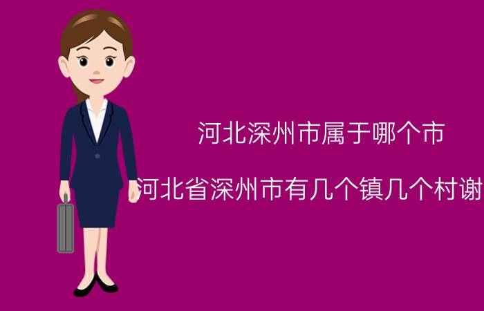 河北深州市属于哪个市 河北省深州市有几个镇几个村谢谢